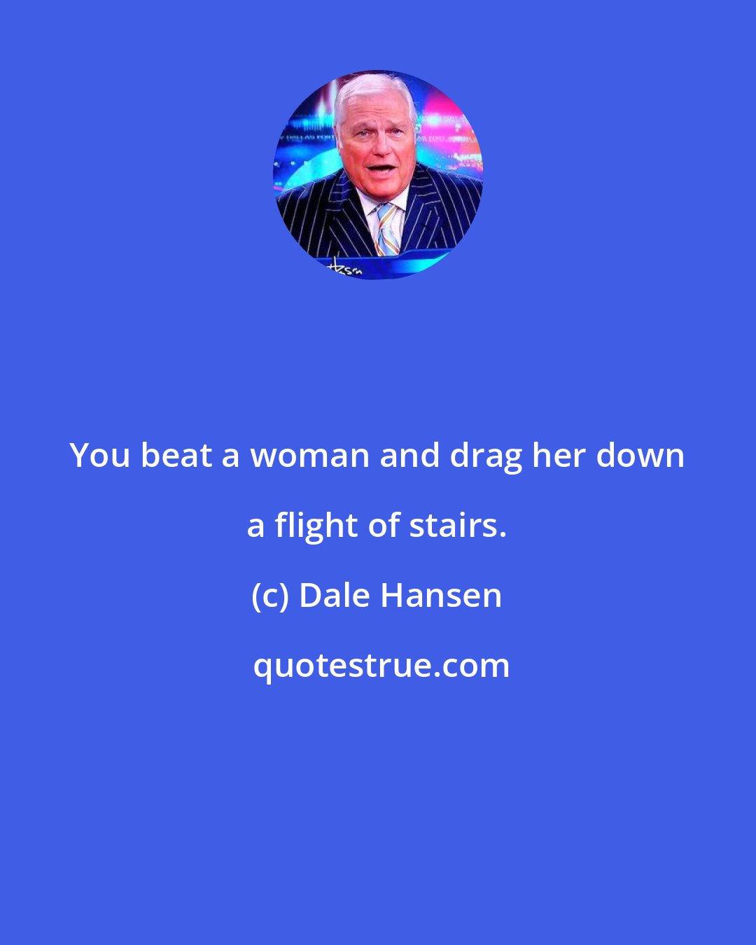 Dale Hansen: You beat a woman and drag her down a flight of stairs.