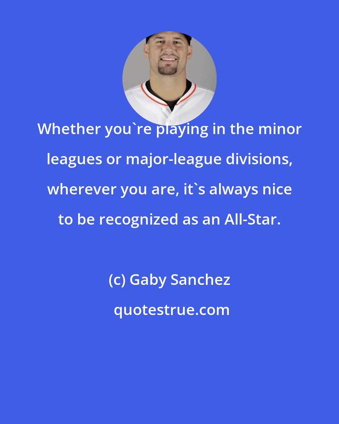 Gaby Sanchez: Whether you're playing in the minor leagues or major-league divisions, wherever you are, it's always nice to be recognized as an All-Star.
