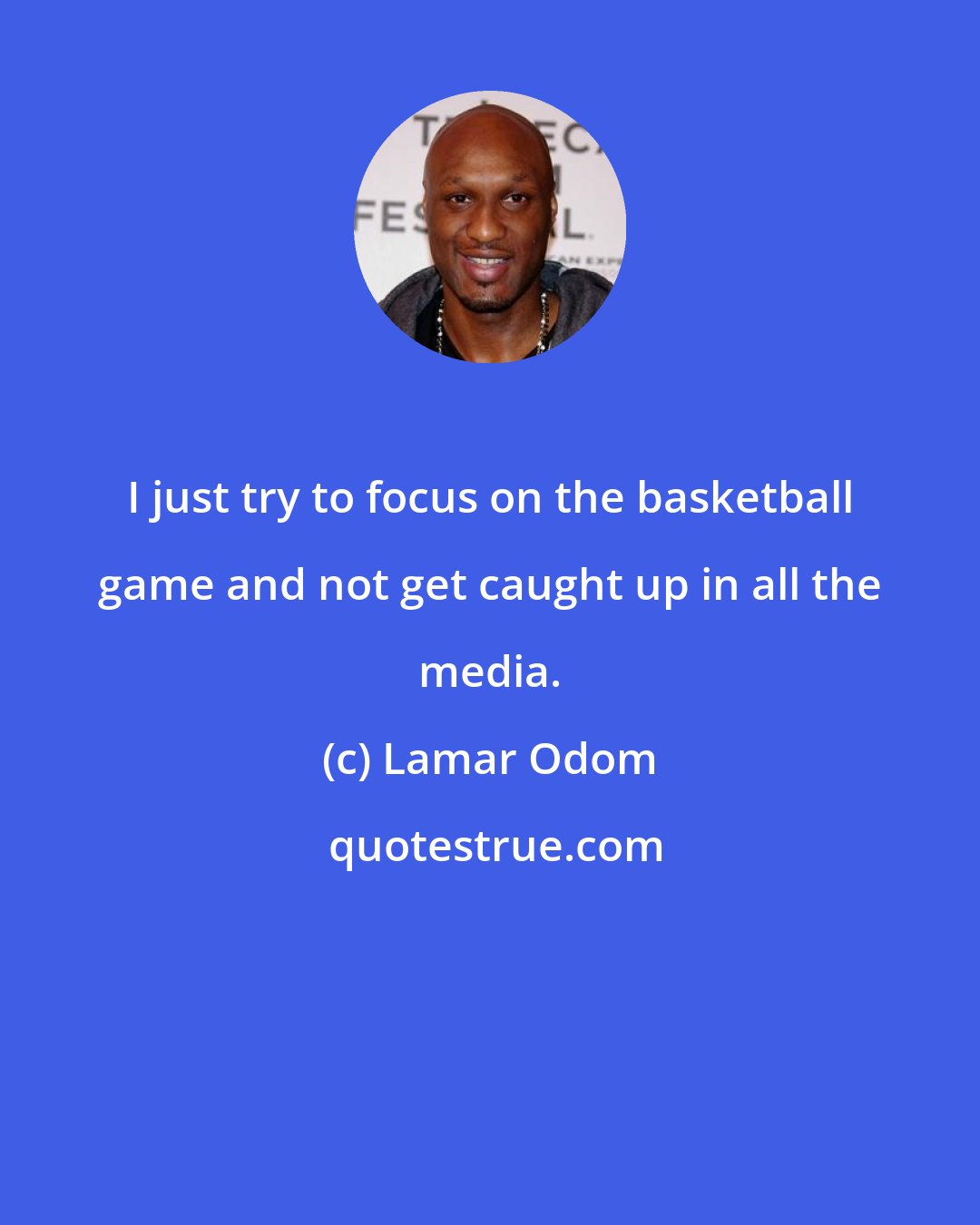 Lamar Odom: I just try to focus on the basketball game and not get caught up in all the media.
