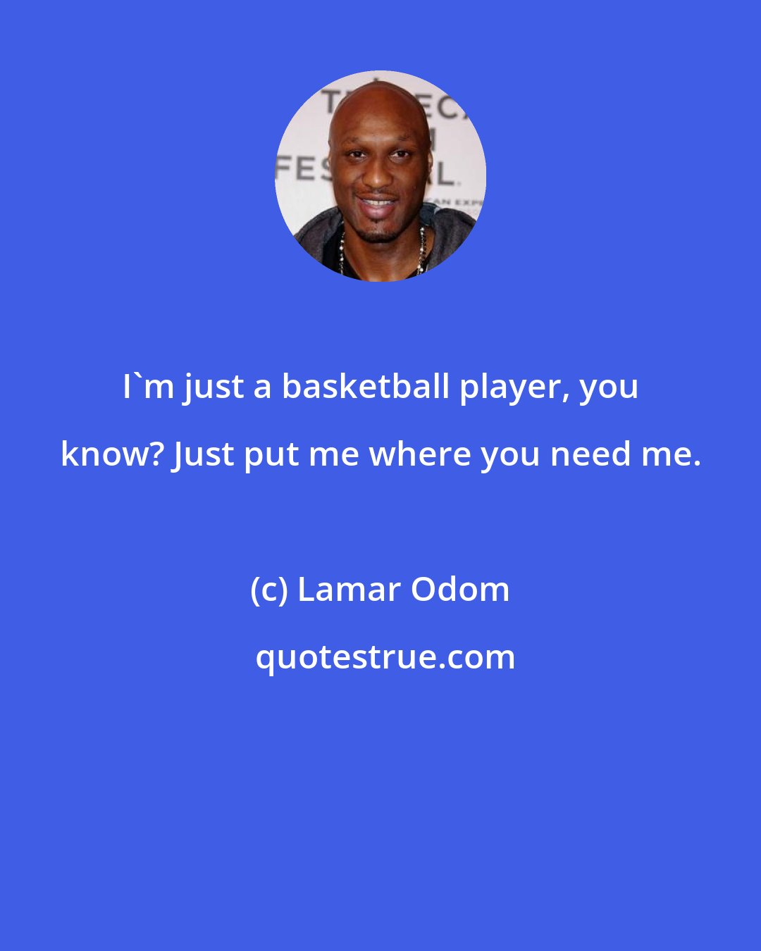 Lamar Odom: I'm just a basketball player, you know? Just put me where you need me.