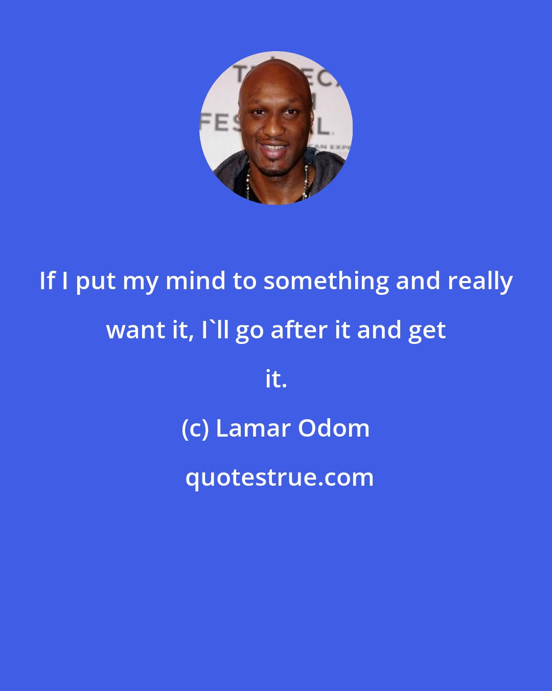 Lamar Odom: If I put my mind to something and really want it, I'll go after it and get it.