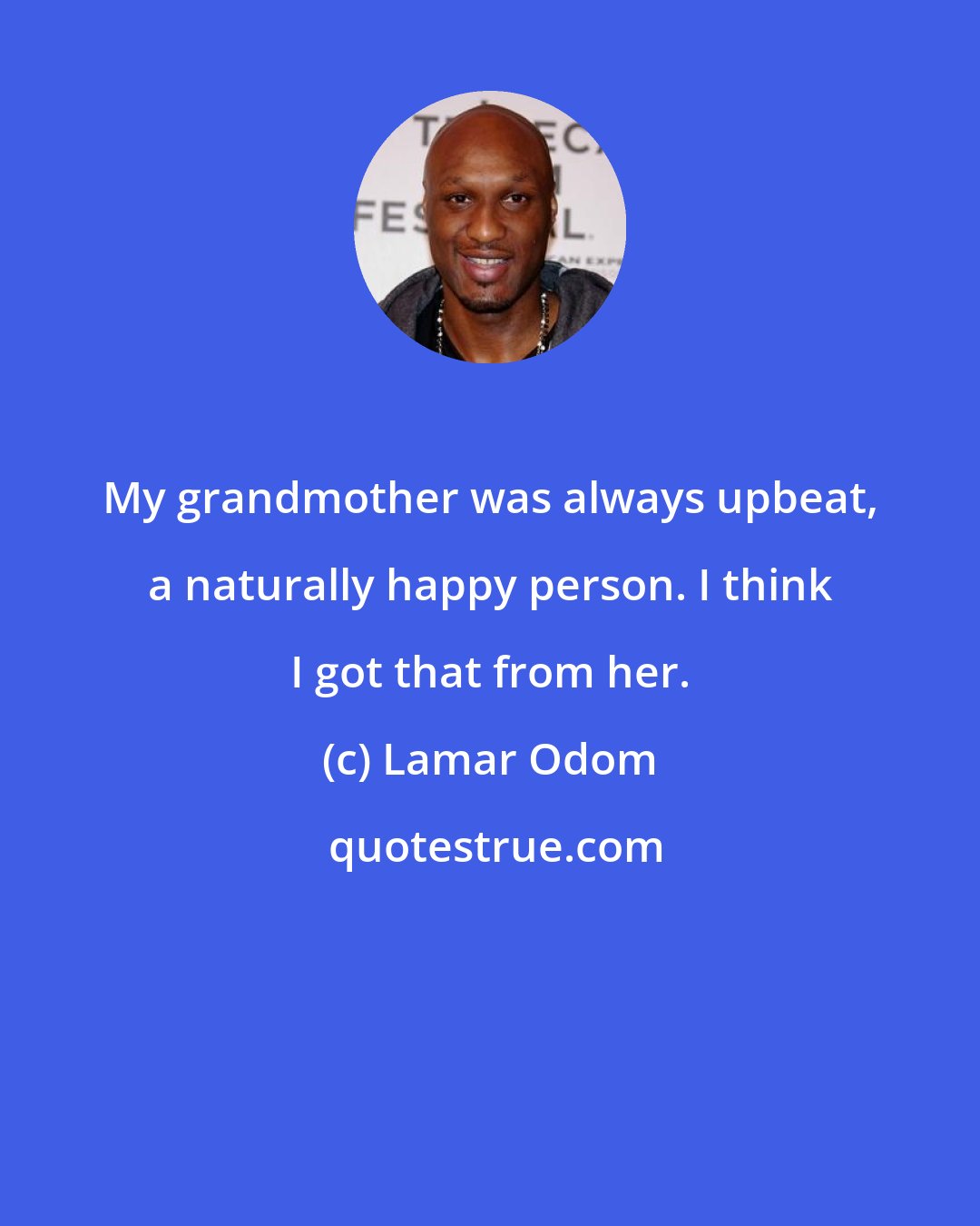 Lamar Odom: My grandmother was always upbeat, a naturally happy person. I think I got that from her.