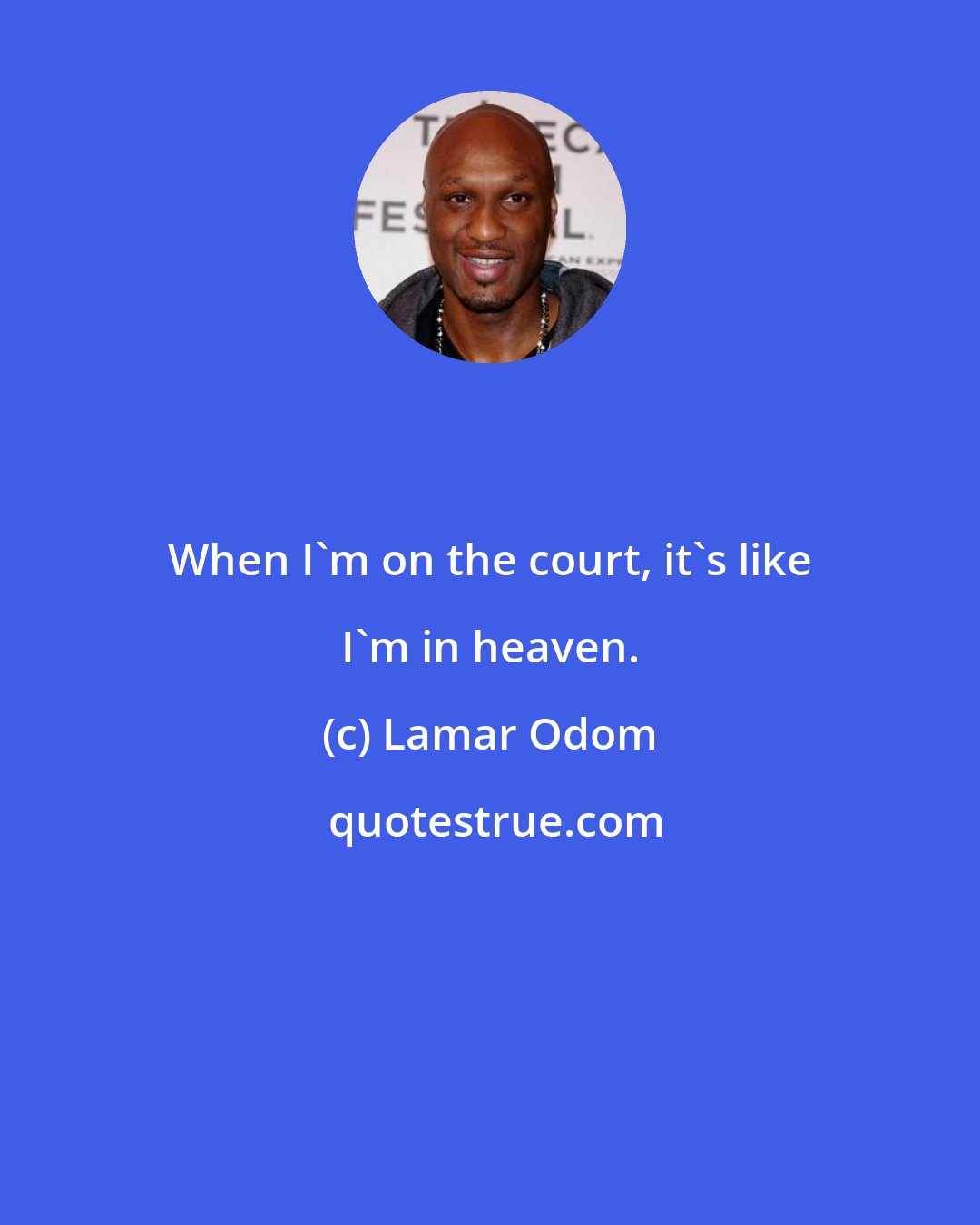 Lamar Odom: When I'm on the court, it's like I'm in heaven.