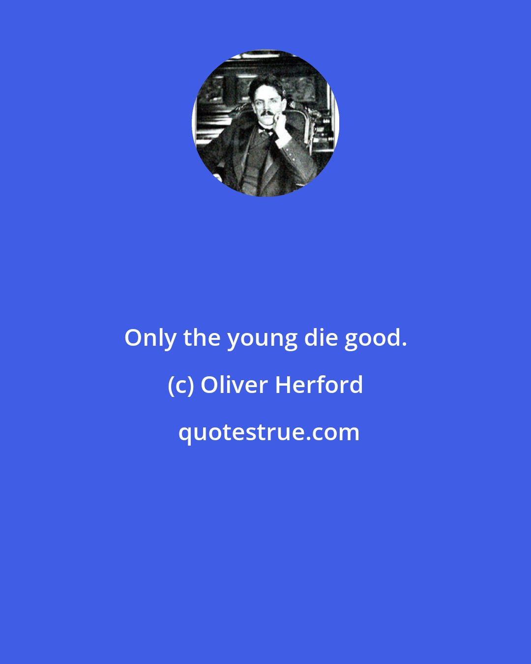 Oliver Herford: Only the young die good.