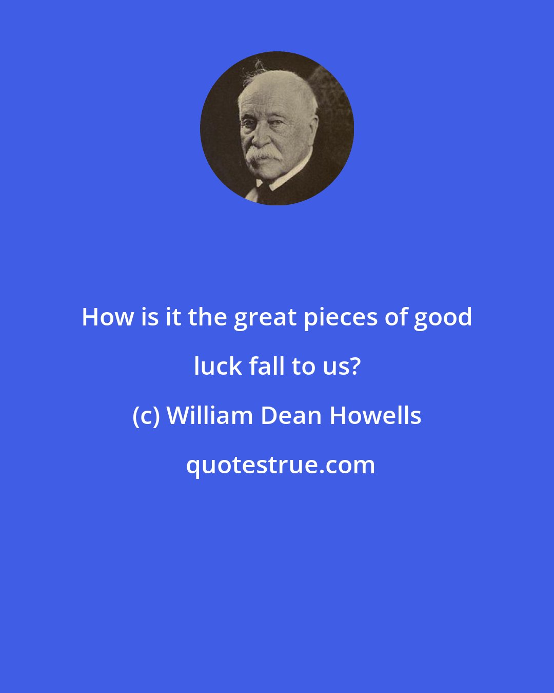 William Dean Howells: How is it the great pieces of good luck fall to us?