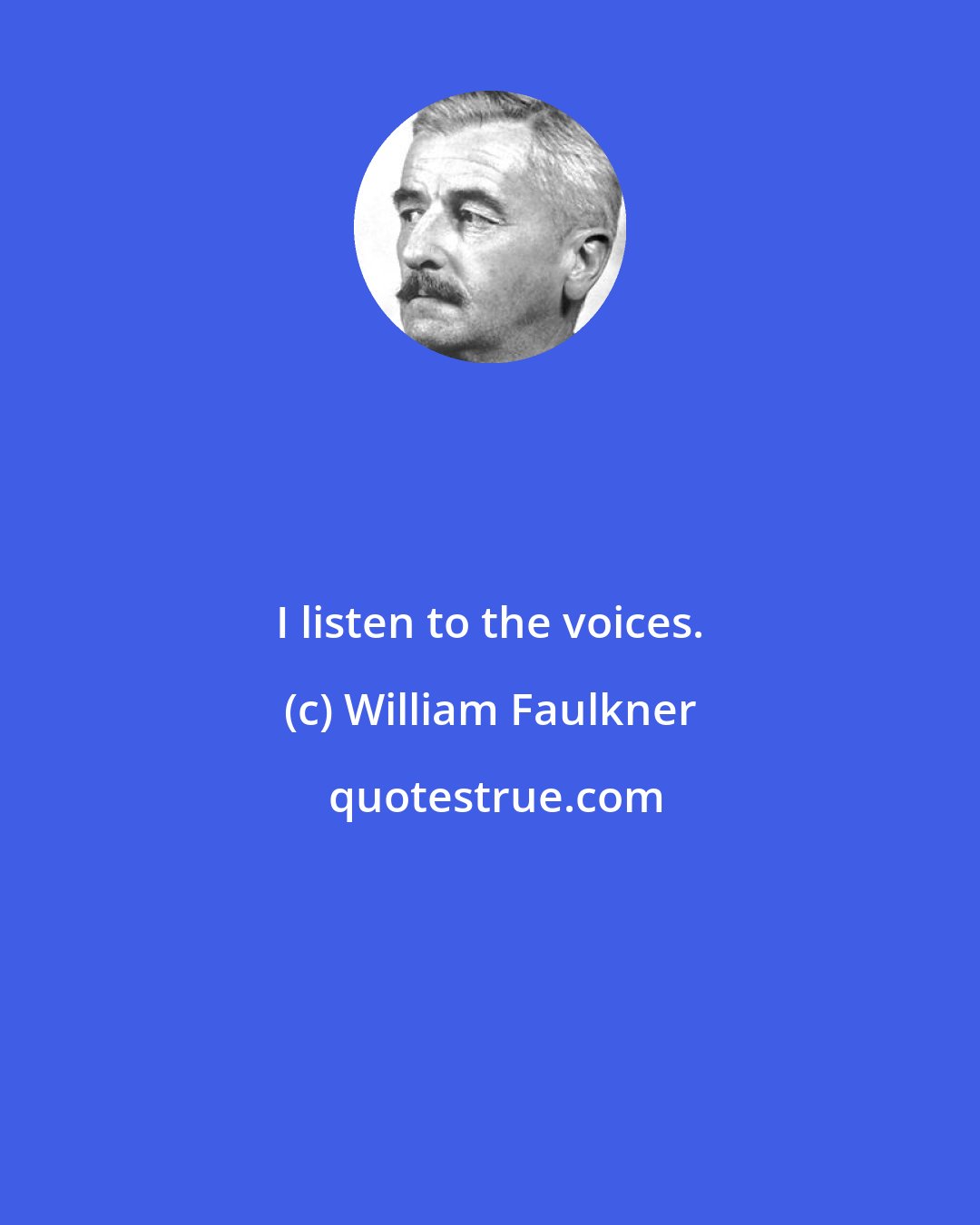 William Faulkner: I listen to the voices.