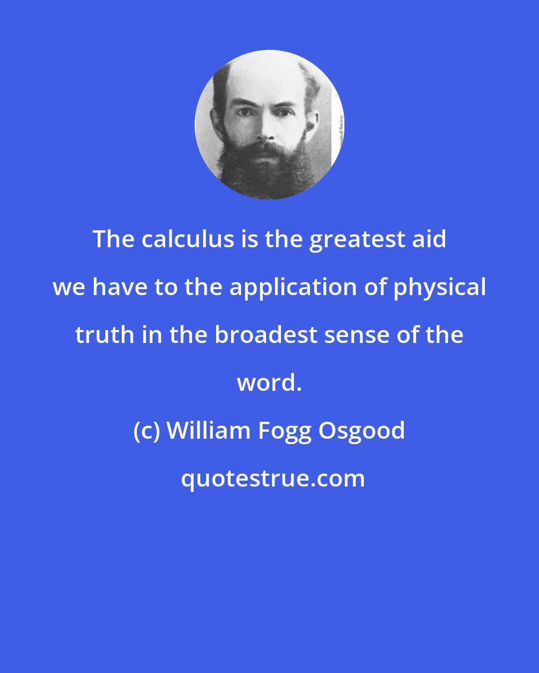 William Fogg Osgood: The calculus is the greatest aid we have to the application of physical truth in the broadest sense of the word.