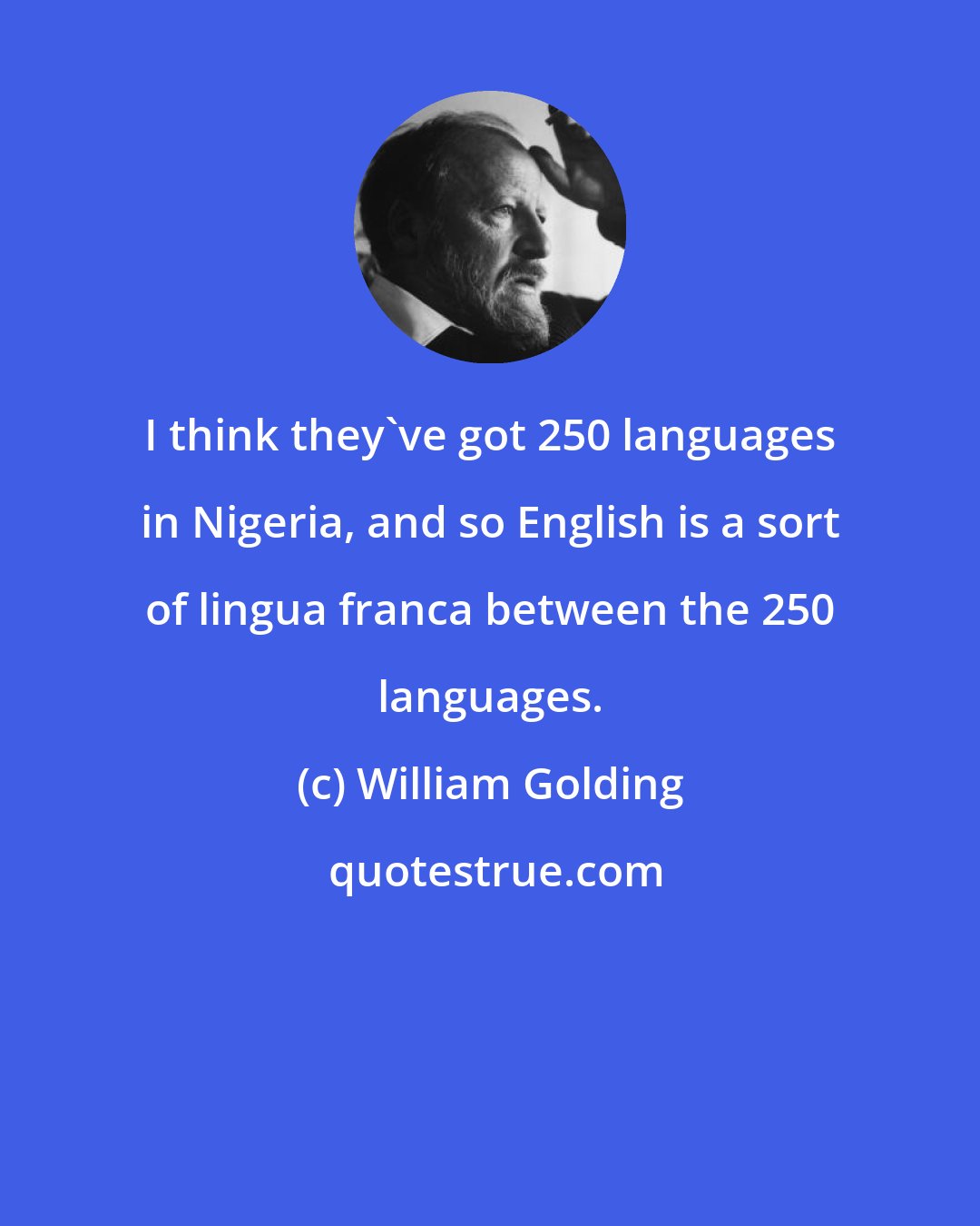 William Golding: I think they've got 250 languages in Nigeria, and so English is a sort of lingua franca between the 250 languages.