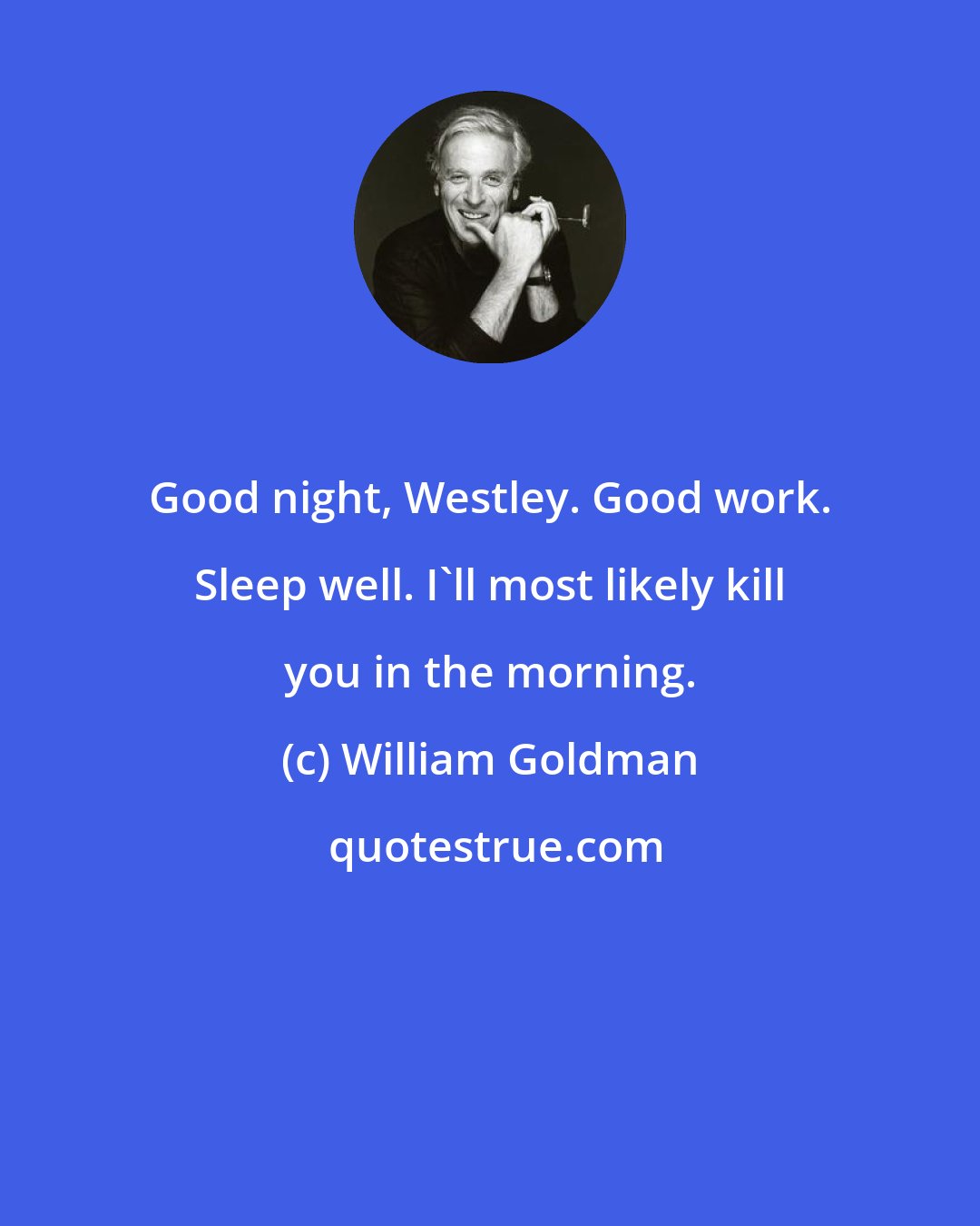 William Goldman: Good night, Westley. Good work. Sleep well. I'll most likely kill you in the morning.