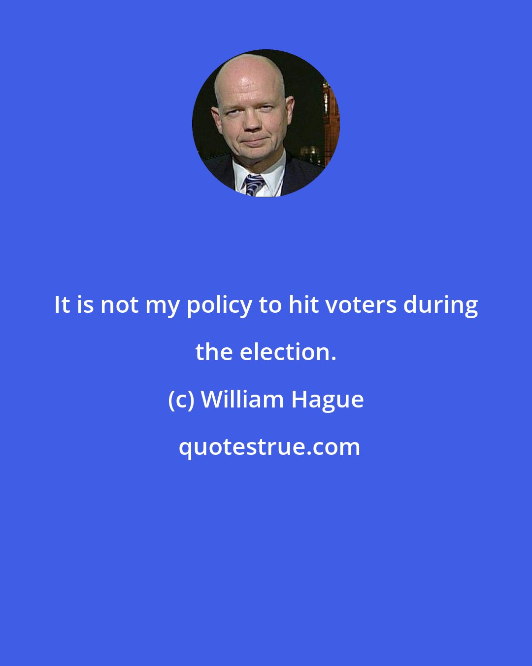 William Hague: It is not my policy to hit voters during the election.