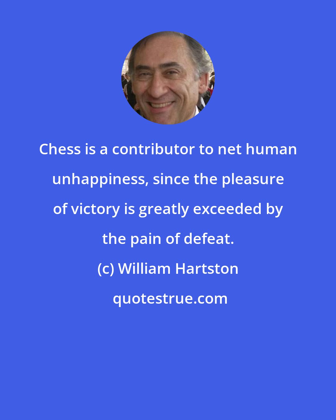 William Hartston: Chess is a contributor to net human unhappiness, since the pleasure of victory is greatly exceeded by the pain of defeat.