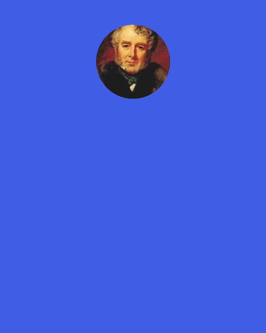 William Lamb, 2nd Viscount Melbourne: I wish I was as cocksure of anything as Tom Macaulay is of everything.
