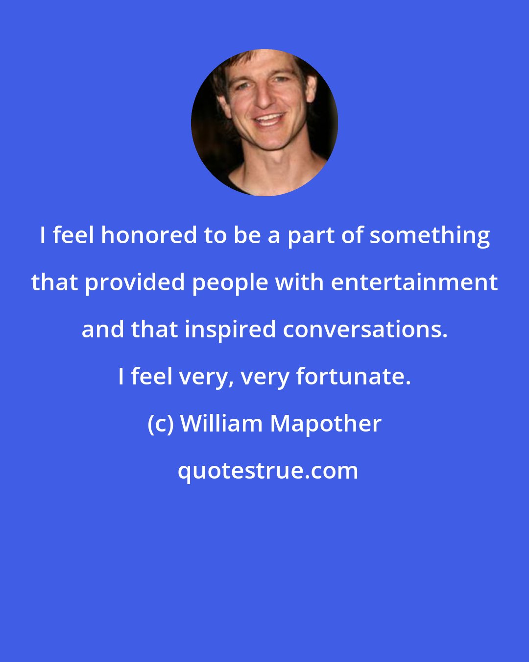 William Mapother: I feel honored to be a part of something that provided people with entertainment and that inspired conversations. I feel very, very fortunate.