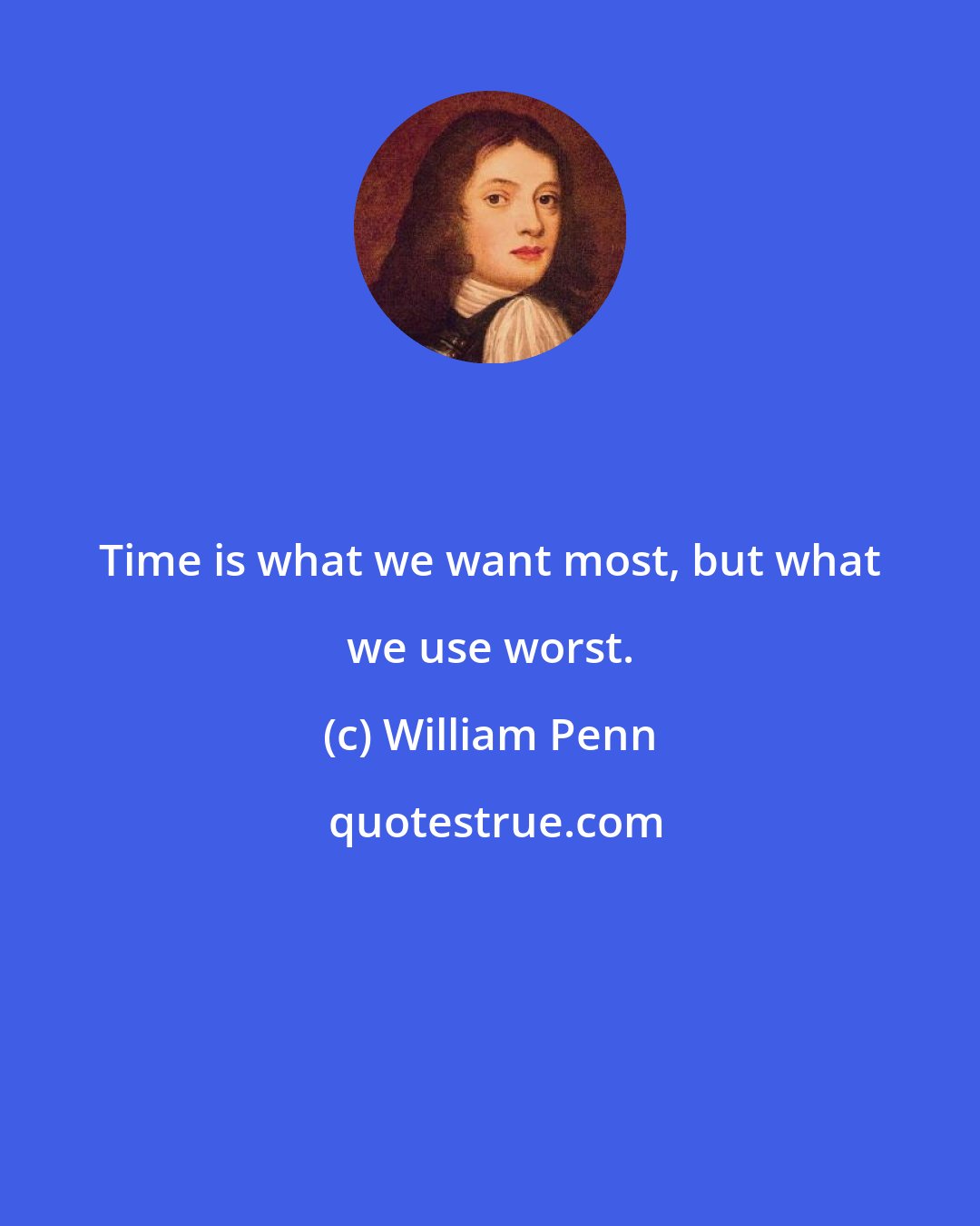 William Penn: Time is what we want most, but what we use worst.