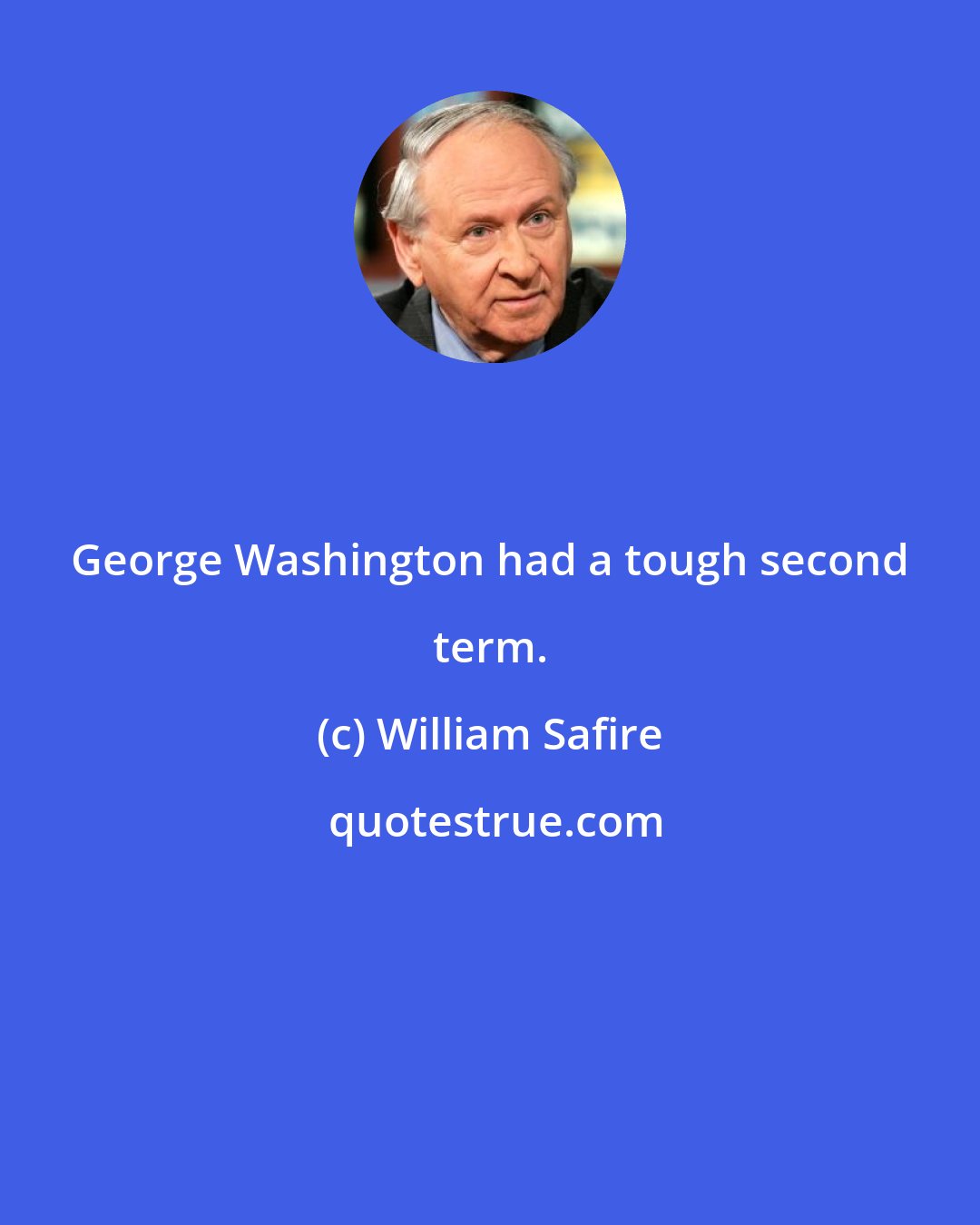 William Safire: George Washington had a tough second term.