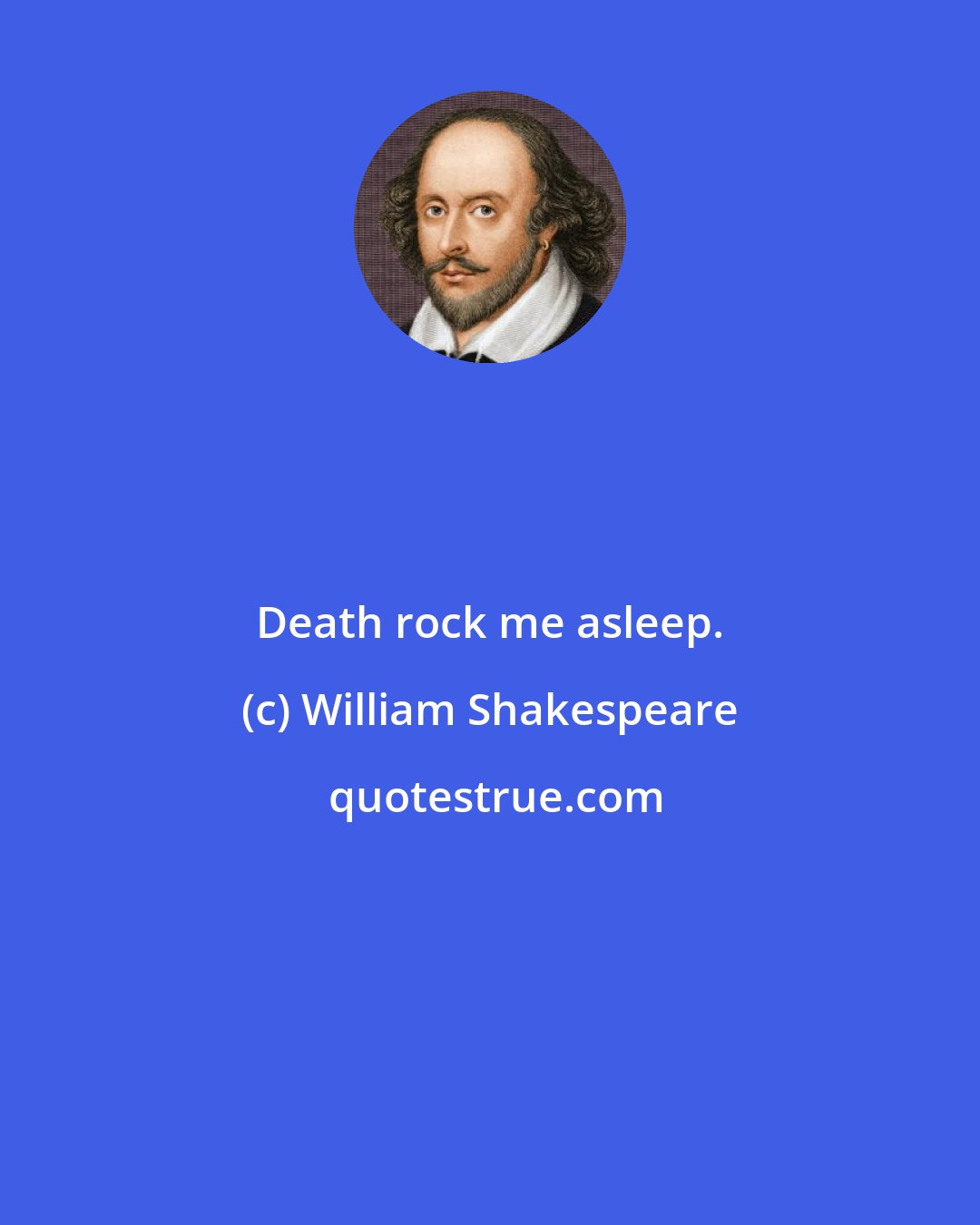 William Shakespeare: Death rock me asleep.