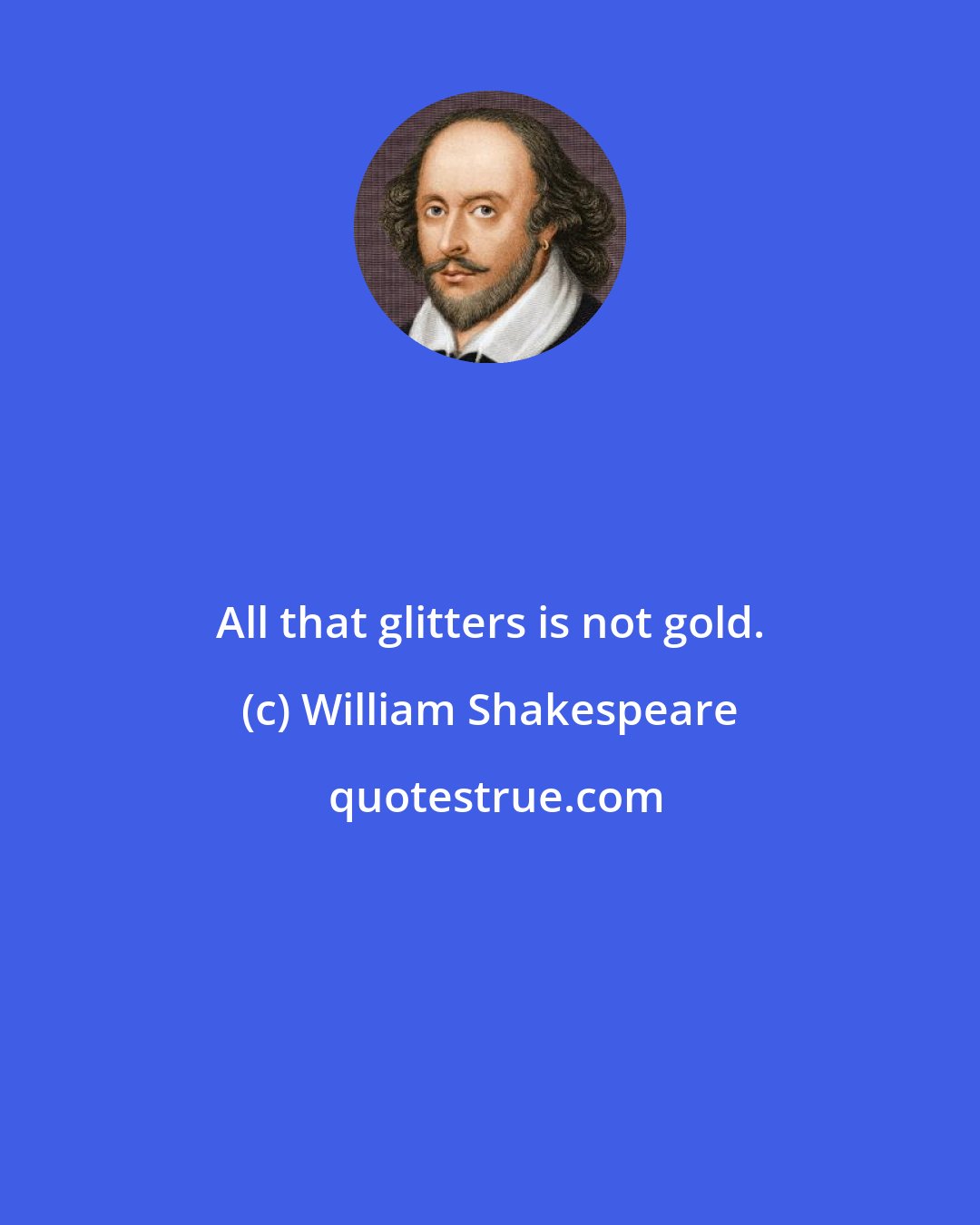 William Shakespeare: All that glitters is not gold.