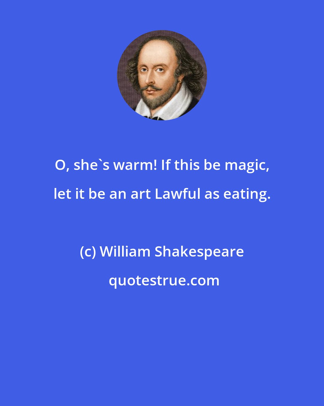 William Shakespeare: O, she's warm! If this be magic, let it be an art Lawful as eating.