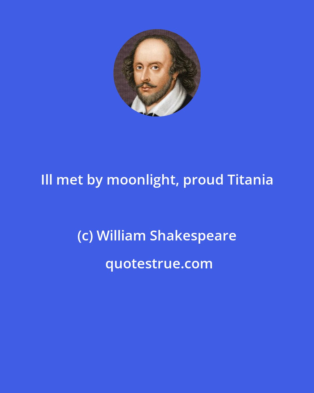 William Shakespeare: Ill met by moonlight, proud Titania