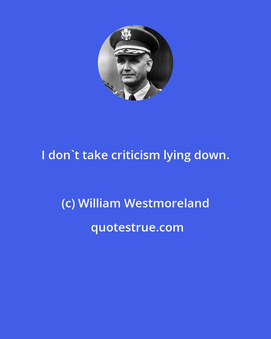 William Westmoreland: I don't take criticism lying down.