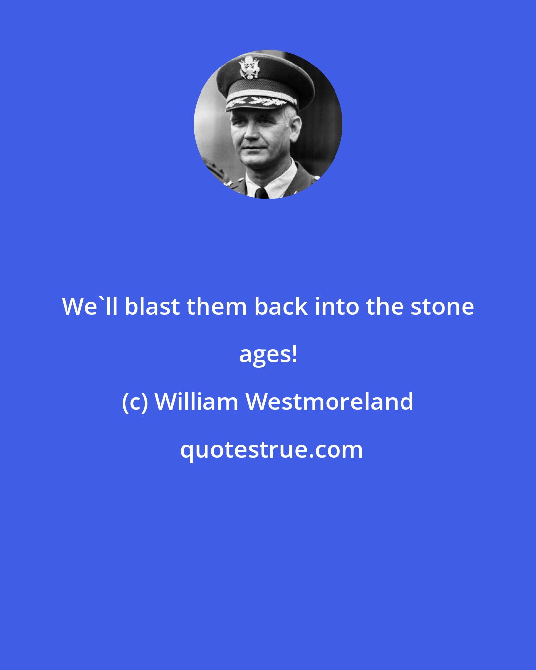 William Westmoreland: We'll blast them back into the stone ages!