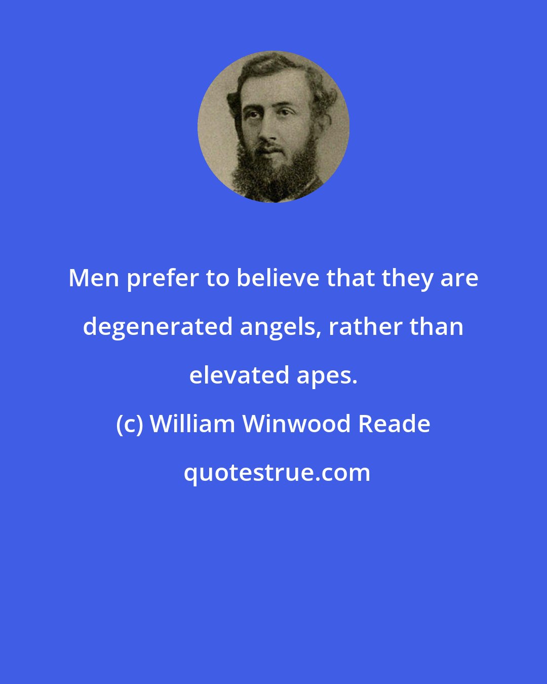 William Winwood Reade: Men prefer to believe that they are degenerated angels, rather than elevated apes.