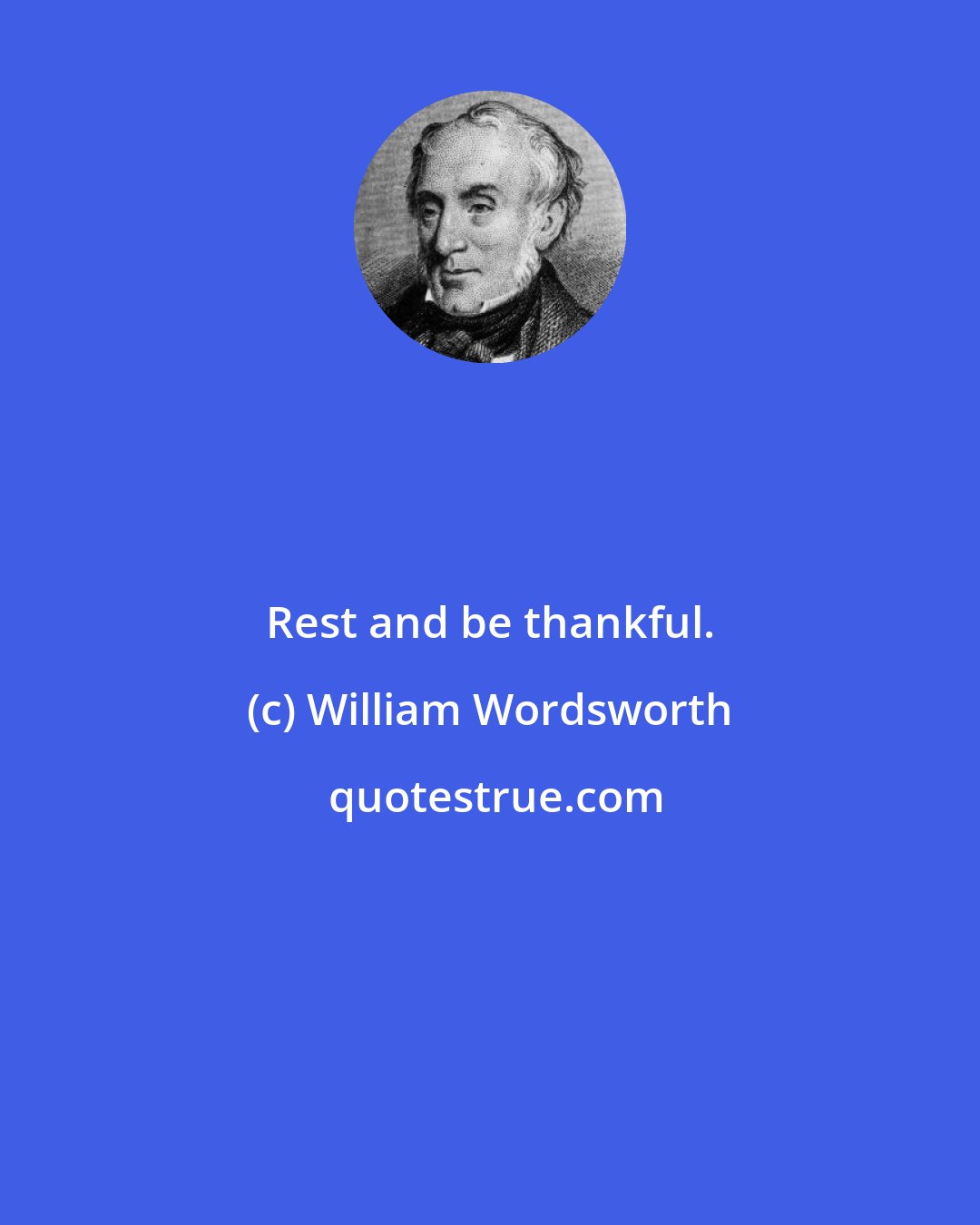 William Wordsworth: Rest and be thankful.