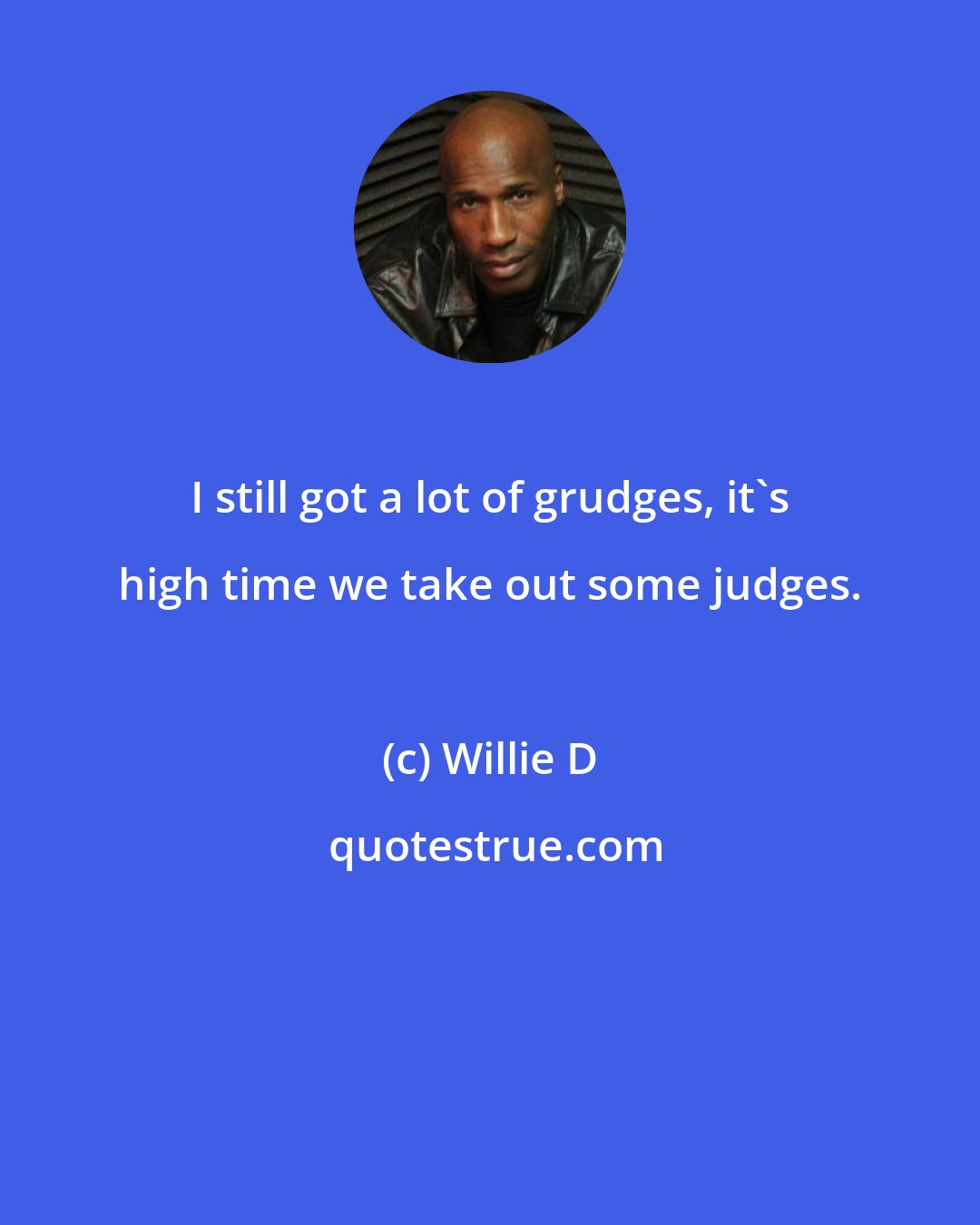 Willie D: I still got a lot of grudges, it's high time we take out some judges.