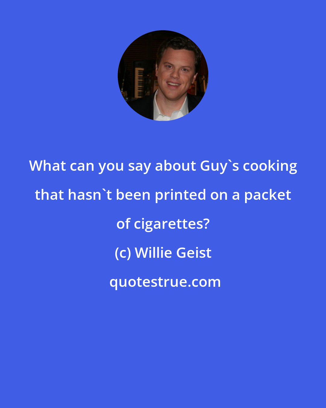 Willie Geist: What can you say about Guy's cooking that hasn't been printed on a packet of cigarettes?