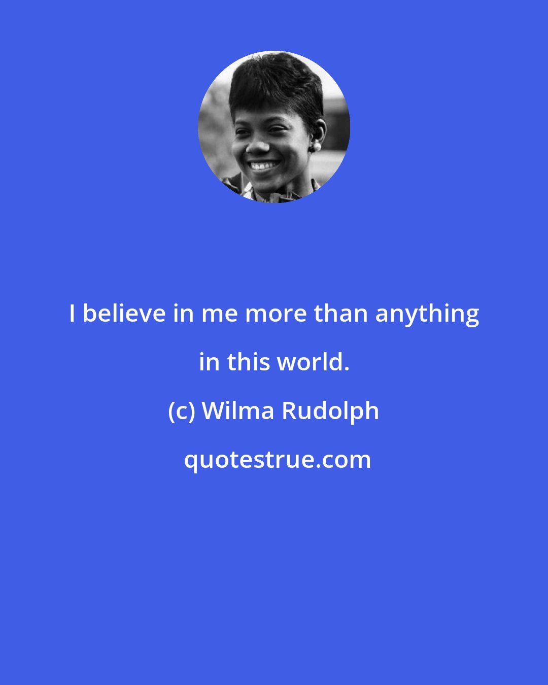 Wilma Rudolph: I believe in me more than anything in this world.