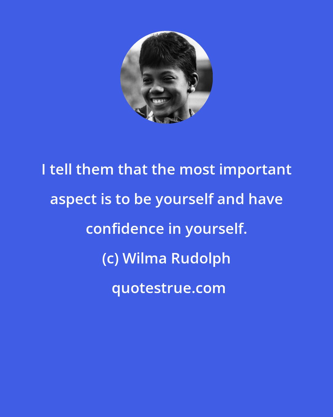 Wilma Rudolph: I tell them that the most important aspect is to be yourself and have confidence in yourself.