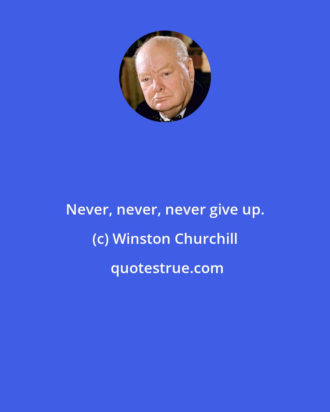 Winston Churchill: Never, never, never give up.