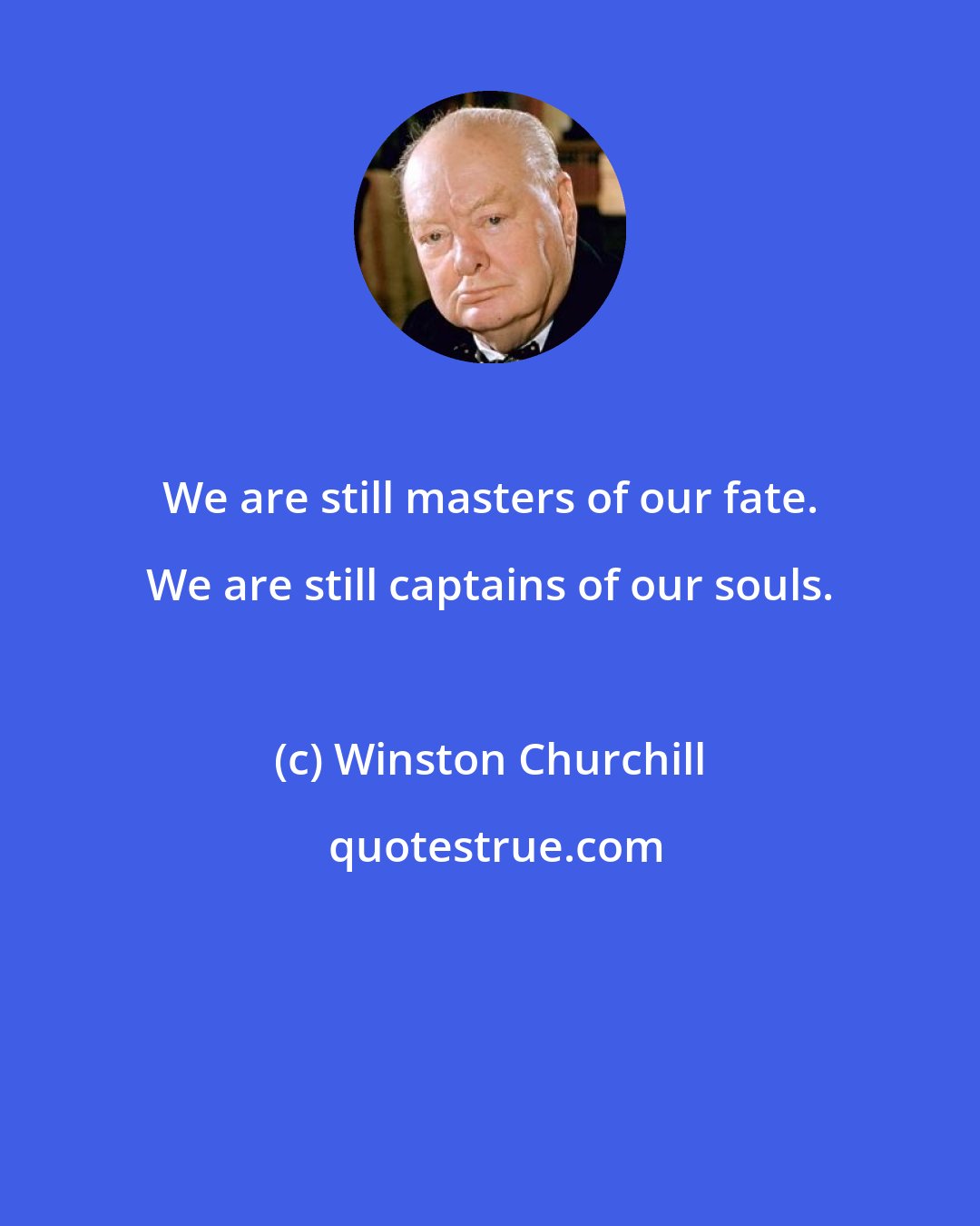 Winston Churchill: We are still masters of our fate. We are still captains of our souls.