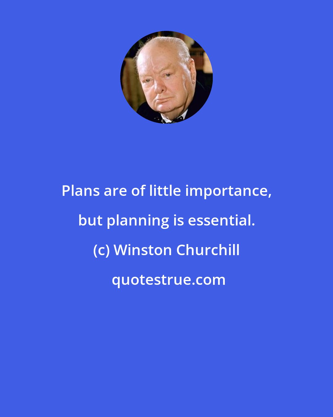 Winston Churchill: Plans are of little importance, but planning is essential.