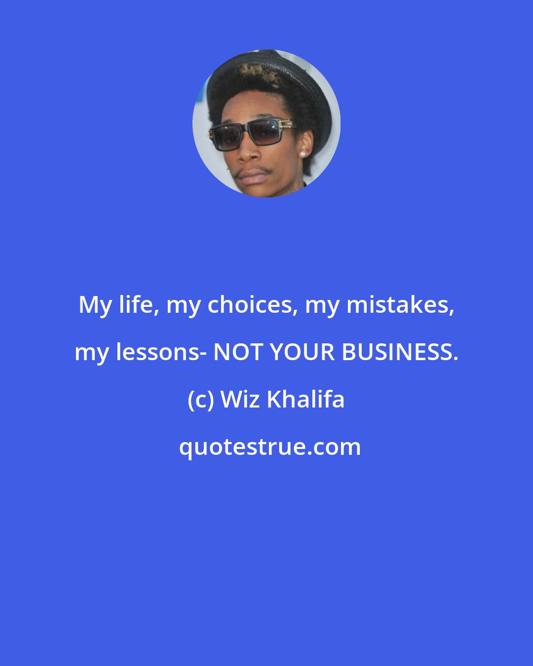 Wiz Khalifa: My life, my choices, my mistakes, my lessons- NOT YOUR BUSINESS.
