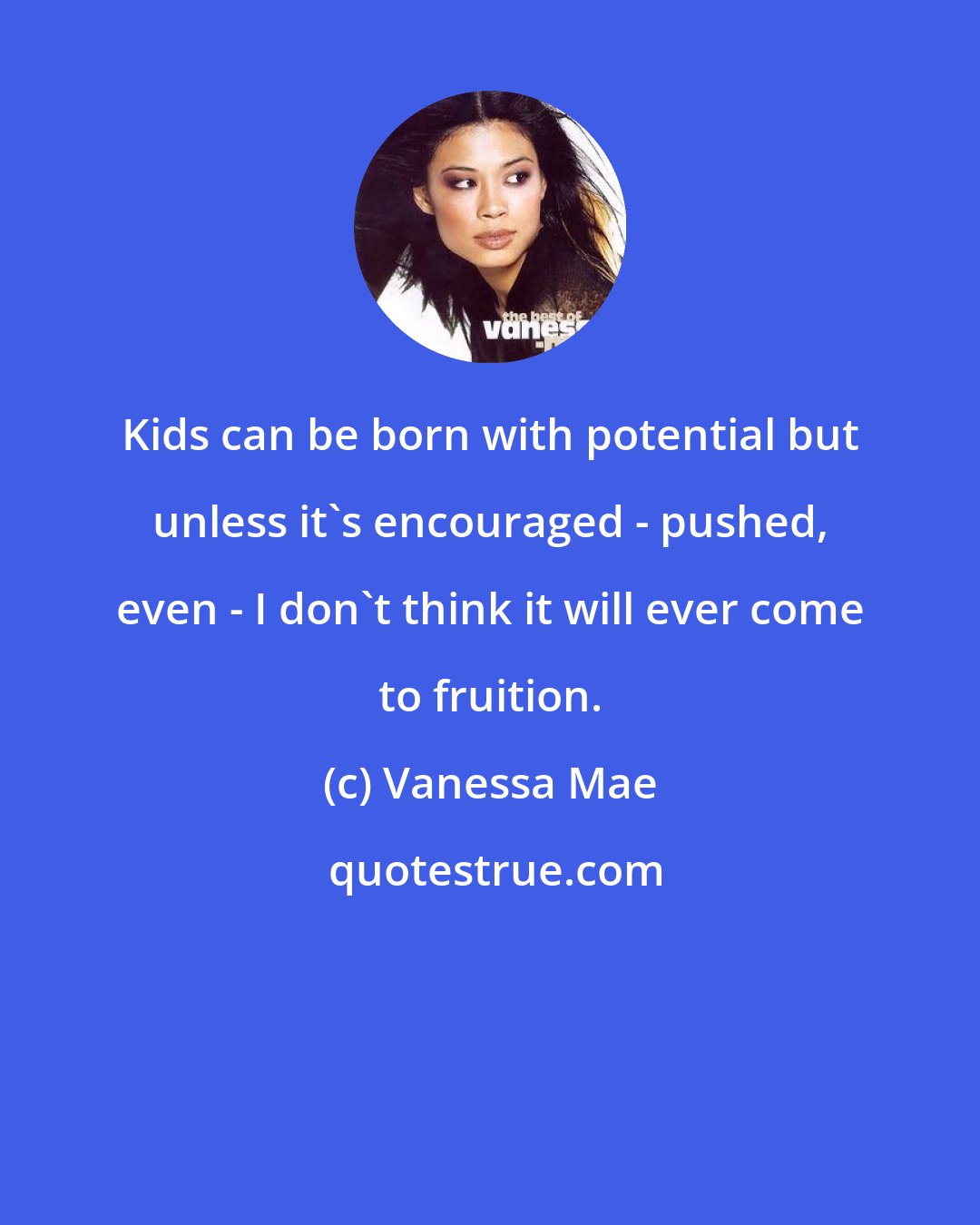 Vanessa Mae: Kids can be born with potential but unless it's encouraged - pushed, even - I don't think it will ever come to fruition.