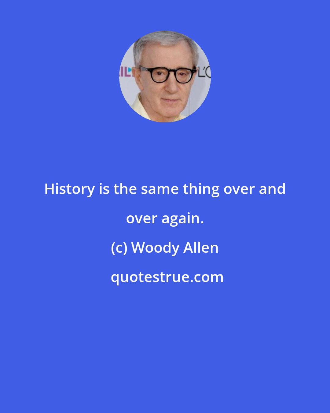 Woody Allen: History is the same thing over and over again.