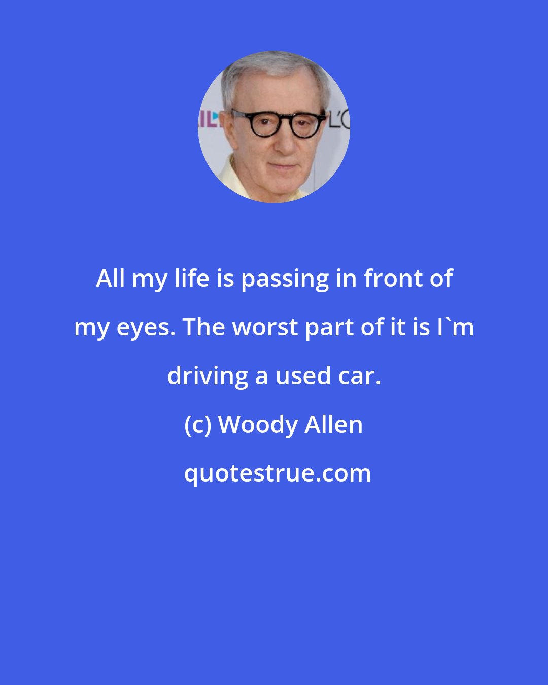 Woody Allen: All my life is passing in front of my eyes. The worst part of it is I'm driving a used car.