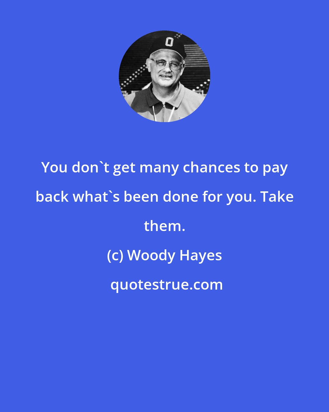 Woody Hayes: You don't get many chances to pay back what's been done for you. Take them.