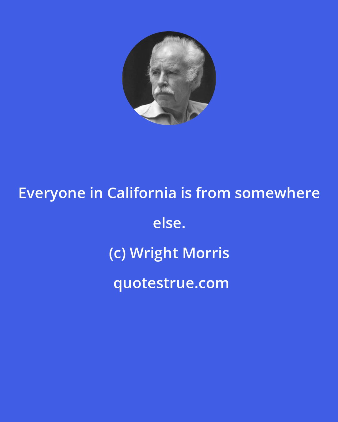 Wright Morris: Everyone in California is from somewhere else.