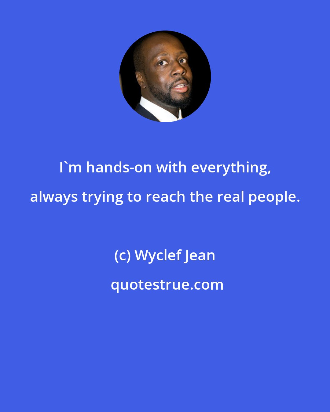 Wyclef Jean: I'm hands-on with everything, always trying to reach the real people.