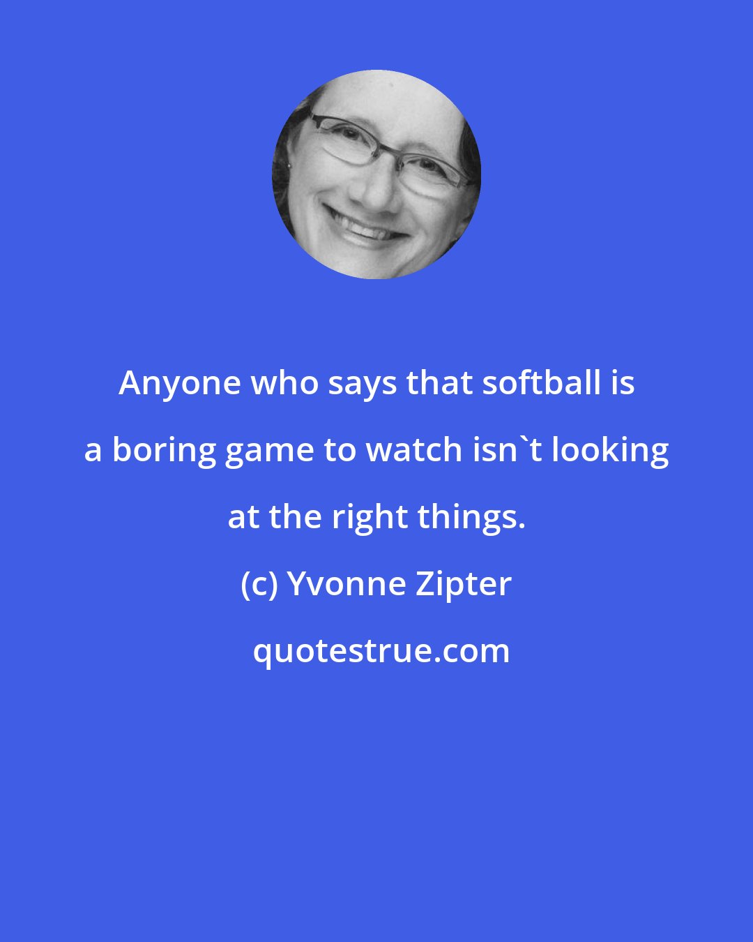 Yvonne Zipter: Anyone who says that softball is a boring game to watch isn't looking at the right things.