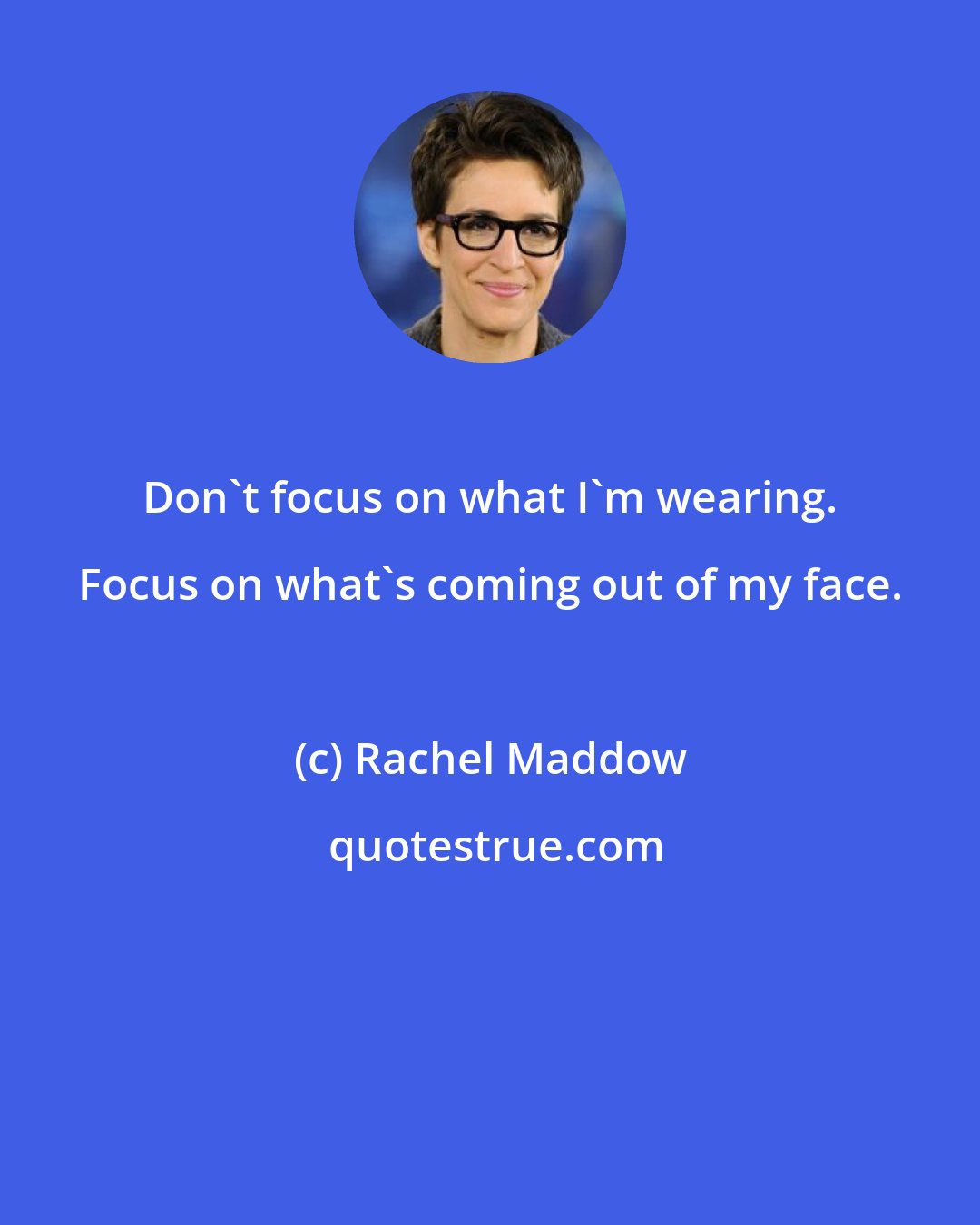 Rachel Maddow: Don't focus on what I'm wearing. Focus on what's coming out of my face.