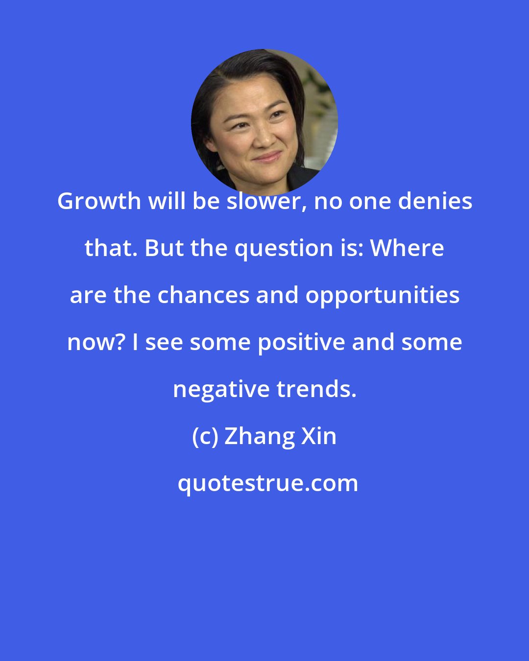 Zhang Xin: Growth will be slower, no one denies that. But the question is: Where are the chances and opportunities now? I see some positive and some negative trends.