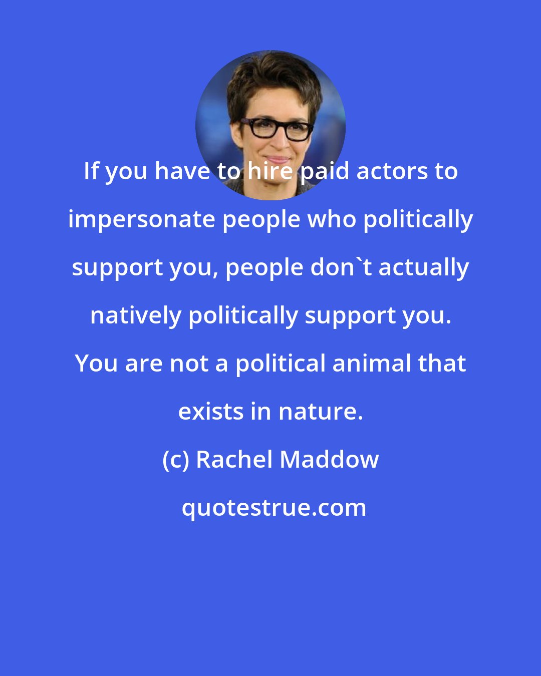 Rachel Maddow: If you have to hire paid actors to impersonate people who politically support you, people don't actually natively politically support you. You are not a political animal that exists in nature.