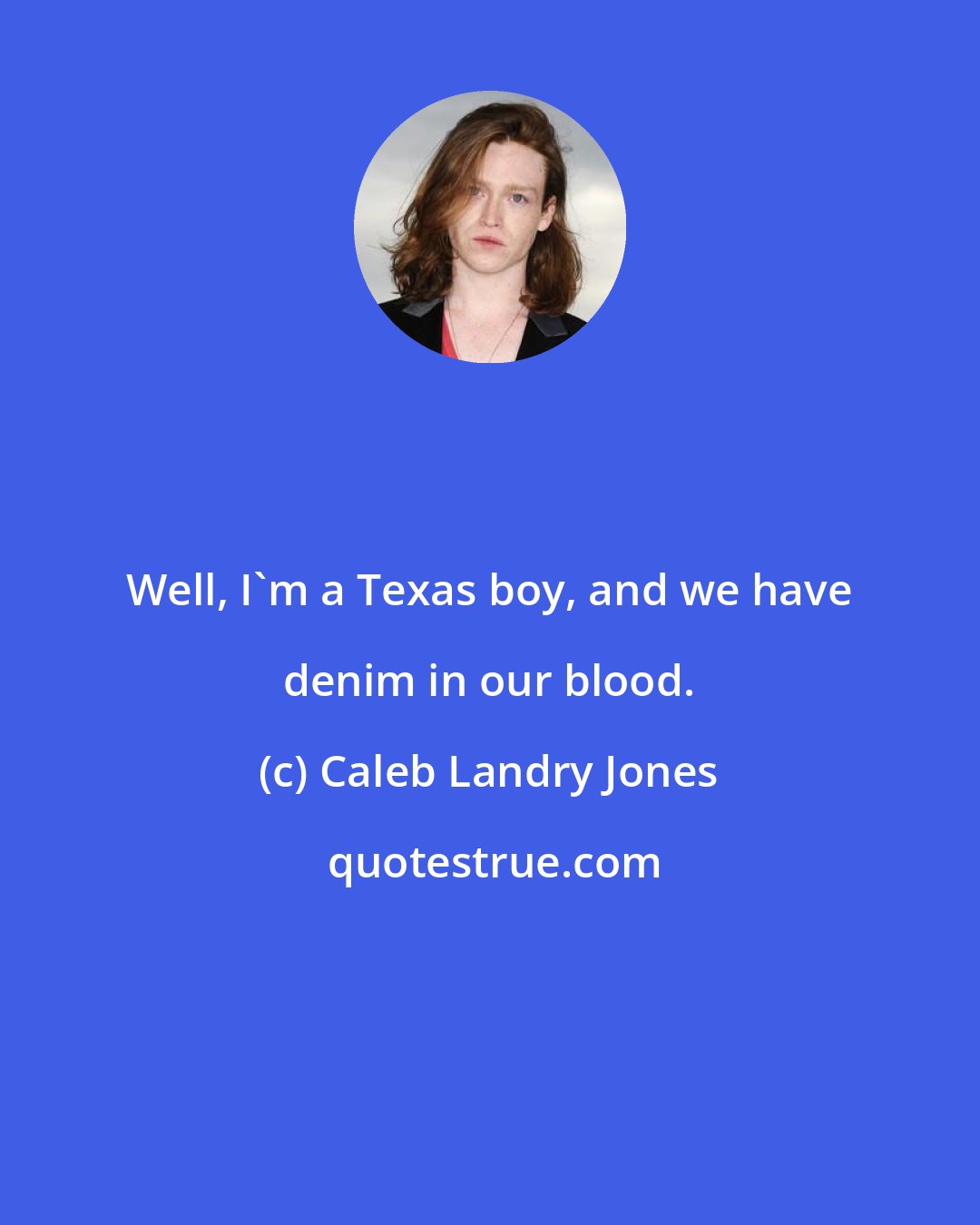 Caleb Landry Jones: Well, I'm a Texas boy, and we have denim in our blood.