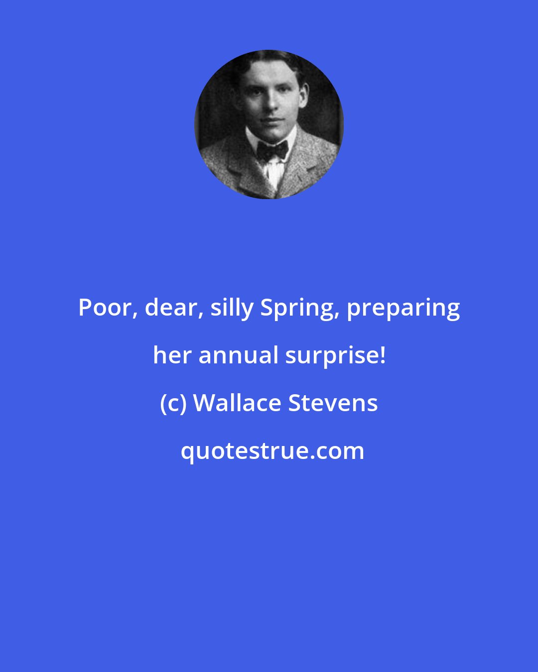 Wallace Stevens: Poor, dear, silly Spring, preparing her annual surprise!