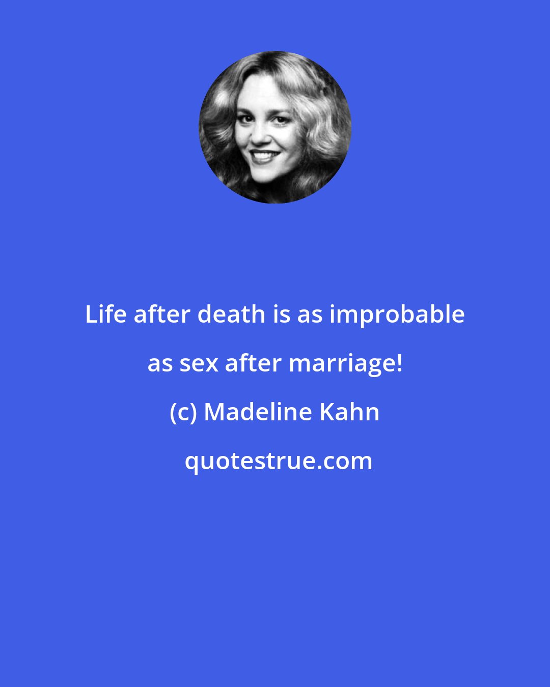Madeline Kahn: Life after death is as improbable as sex after marriage!