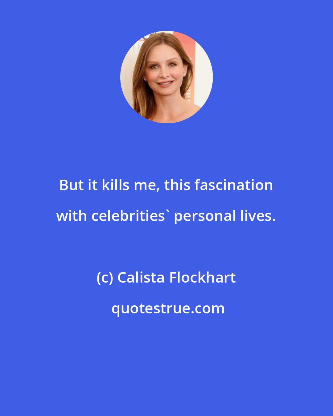 Calista Flockhart: But it kills me, this fascination with celebrities' personal lives.