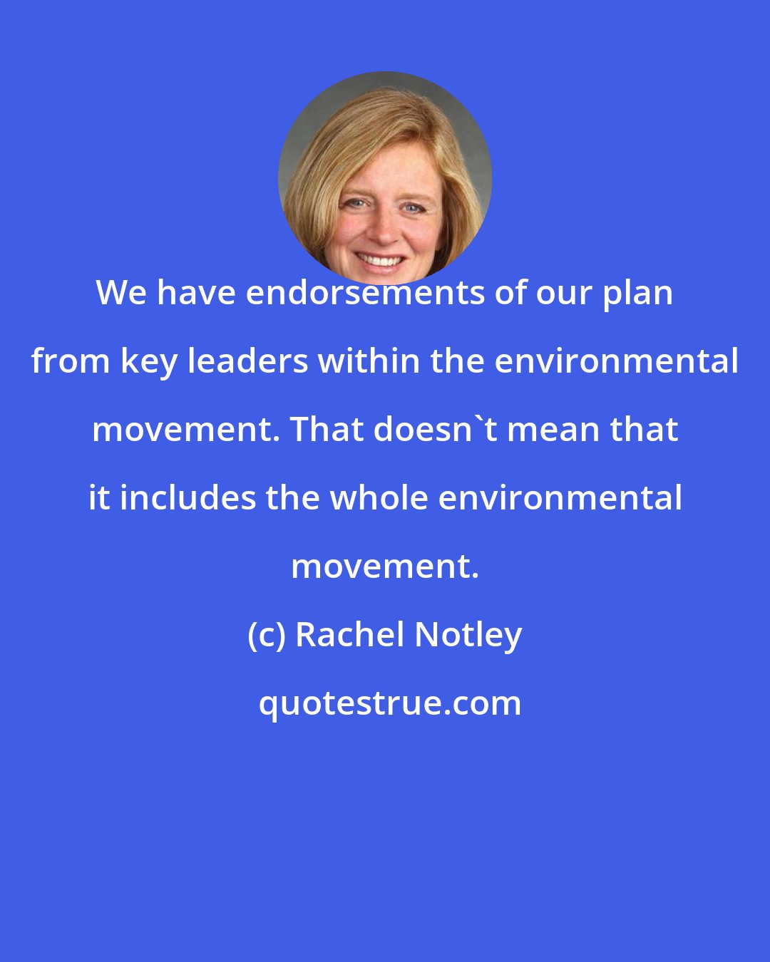 Rachel Notley: We have endorsements of our plan from key leaders within the environmental movement. That doesn't mean that it includes the whole environmental movement.